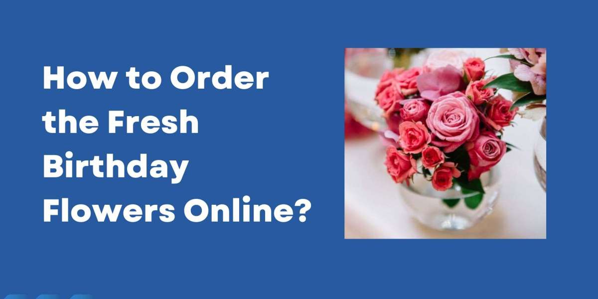 How to Order the Fresh Birthday Flowers Online?