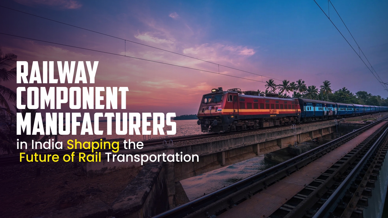 Top Railway Component Manufacturers in India Shaping the Future of Rail Transportation